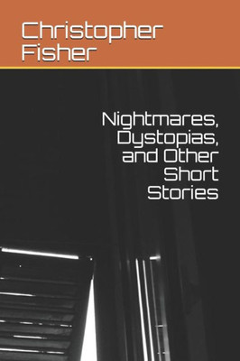 Nightmares, Dystopias, And Other Short Stories