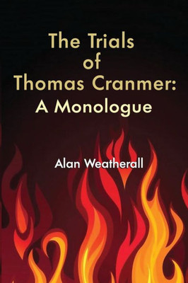 The Trials Of Thomas Cranmer: A Monologue