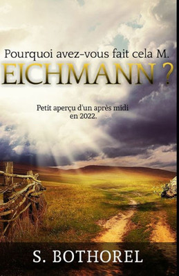 Pourquoi Avez-Vous Fait Cela M. Eichmann ? : Suivi De Petit Aperçu D'Un Après-Midi En 2022