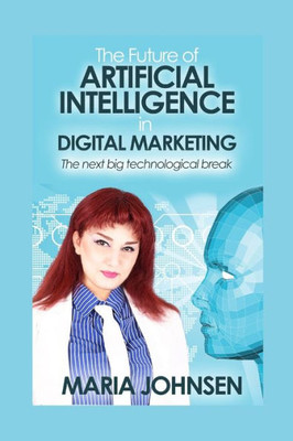 The Future Of Artificial Intelligence In Digital Marketing : The Next Big Technological Break