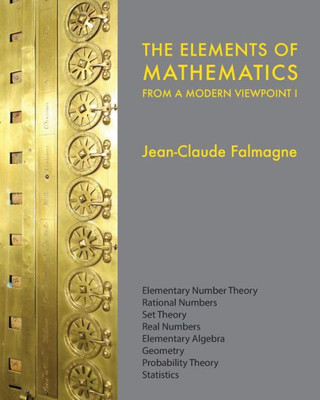 The Elements Of Mathematics From A Modern Viewpoint I : Elementary Number Theory, Rational Numbers, Set Theory, Basic Algebra, Geometry, Probability Theory, Statistics