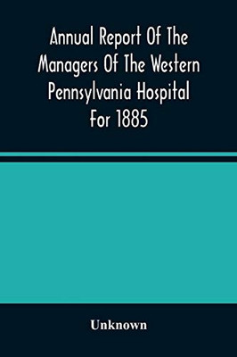 Annual Report Of The Managers Of The Western Pennsylvania Hospital For 1885