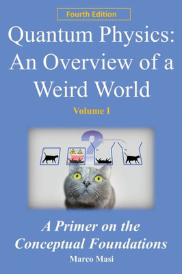 Quantum Physics : An Overview Of A Weird World: A Primer On The Conceptual Foundations Of Quantum Physics For All