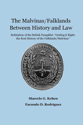 The Malvinas/Falklands Between History And Law : Refutation Of The British Pamphlet Getting It Right: The Real History Of The Falklands/Malvinas