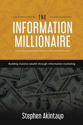 The Information Millionaire : Building Massive Wealth Through Information Marketing