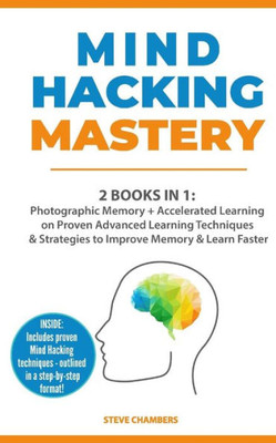 Mind Hacking Mastery : 2 Books In 1: Photographic Memory + Accelerated Learning On Proven Advanced Learning Techniques And Strategies To Improve Memory And Learn Faster (Includes Easy To Follow Exercises)