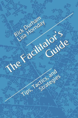 The Facilitator'S Guide : Tips, Tactics, And Strategies