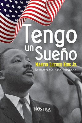 Tengo Un Sueño : Martin Luther King Jr. La Biografía No Autorizada.