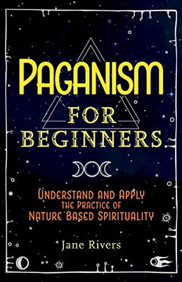 Paganism for Beginners: Understand and Apply the Practice of Nature Based Spirituality