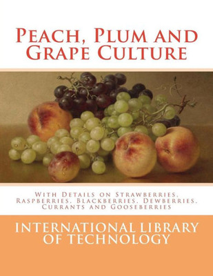 Peach, Plum And Grape Culture : With Details On Strawberries, Raspberries, Blackberries, Dewberries, Currants And Gooseberries