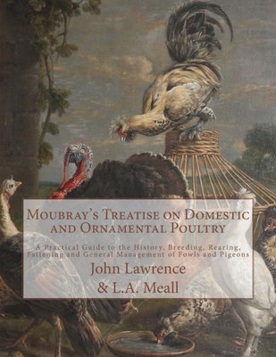 Moubray'S Treatise On Domestic And Ornamental Poultry : A Practical Guide To The History, Breeding, Rearing, Fattening And General Management Of Fowls And Pigeons