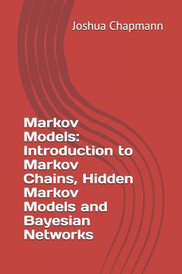 Markov Models : Introduction To Markov Chains, Hidden Markov Models And Bayesian Networks