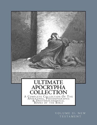 Ultimate Apocrypha Collection : New Testament: A Complete Collection Of The Apocrypha, Pseudepigrapha & Deuterocanonical Books Of The Bible