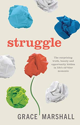 Struggle: The surprising truth, beauty and opportunity hidden in life’s sh*ttier moments