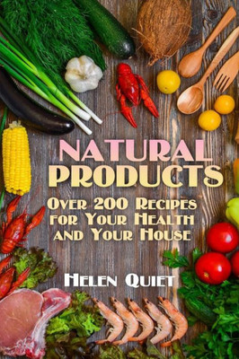 Natural Products : Over 200 Recipes For Your Health And Your House: (Natural Beauty Book, Natural Self-Care)