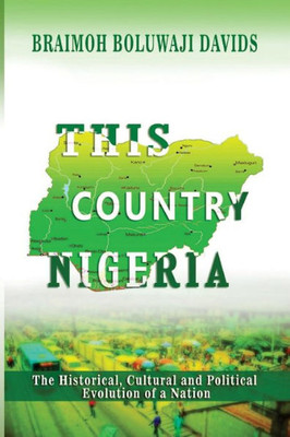 This Country Nigeria : The Historical, Cultural And Political Evolution Of A Nation