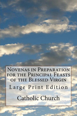 Novenas In Preparation For The Principal Feasts Of The Blessed Virgin : Large Print Edition