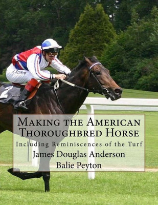 Making The American Thoroughbred Horse : Including Reminiscences Of The Turf