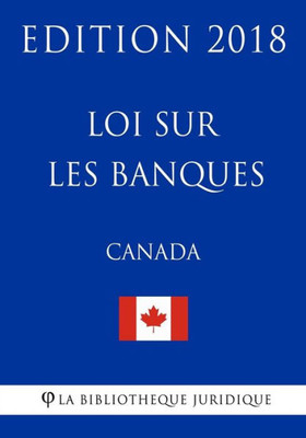 Loi Sur Les Banques (Canada) - Edition 2018