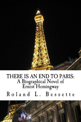 There Is An End To Paris : A Biographical Novel Of Ernest Hemingway