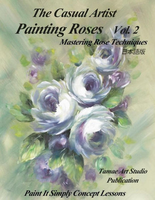 The Casual Artist- Painting Roses Vol. 2 : Mastering Rose Techniques