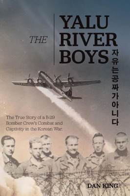 The Yalu River Boys : The True Story Of A B-29 Bomber Crew'S Combat And Captivity In The Korean War