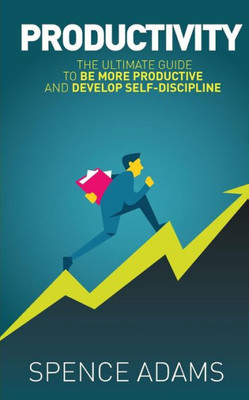 Productivity : The Ultimate Guide To Be More Productive And Develop Self-Discipline