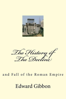 The History Of The Decline : And Fall Of The Roman Empire