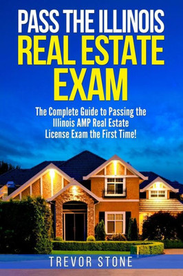 Pass The Illinois Real Estate Exam : The Complete Guide To Passing The Illinois Amp Real Estate License Exam The First Time!
