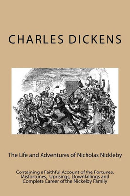 The Life And Adventures Of Nicholas Nickleby : Containing A Faithful Account Of The Fortunes, Misfortunes, Uprisings, Downfallings And Complete Career Of The Nickelby Family