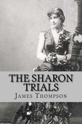 The Sharon Trials : Sarah Althea Sharon V. William Sharon; William Sharon V. Sarah Althea Hill
