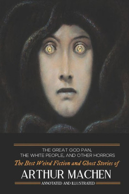 The Great God Pan, The White People, And Other Horrors : The Best Weird Fiction And Ghost Stories Of Arthur Machen