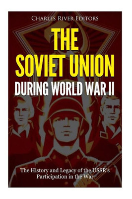 The Soviet Union During World War Ii : The History And Legacy Of The Ussr'S Participation In The War