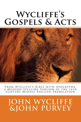 Wycliffe'S Gospels And Acts : From Wycliffe'S Bible With Apocrypha, A Modern-Spelling Version Of The 14Th Century Middle English Translation