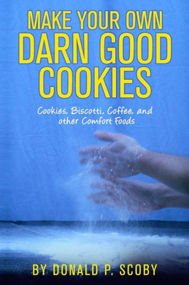 Make Your Own Darn Good Cookies : Cookies, Biscotti, Coffee, And Other Comfort Food