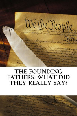 The Founding Fathers: What Did They Really Say? : Evidence That The Us Was Founded On God And Christian Principles