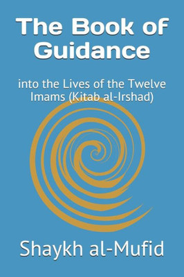 The Book Of Guidance : Into The Lives Of The Twelve Imams (Kitab Al-Irshad)