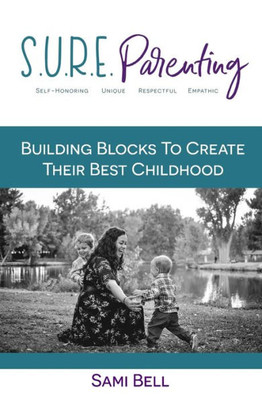 S.U.R.E. Parenting : Building Blocks To Create Their Best Childhood