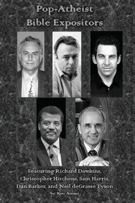 Pop-Atheist Bible Expositors : Featuring Richard Dawkins, Christopher Hitchens, Sam Harris, Dan Barker, And Neil Degrasse Tyson