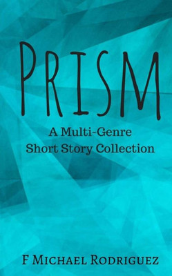 Prism : A Multi-Genre Short Story Collection