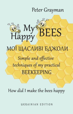 My Happy Bees : Simple And Effective Techniques Of My Practical Beekeeping. How Did I Make The Bees Happy? Ukrainian Edition