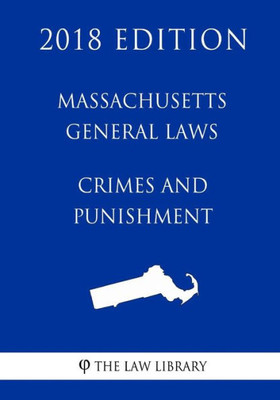 Massachusetts General Laws - Crimes And Punishment (2018 Edition)