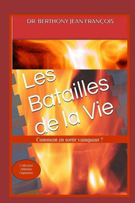 Les Batailles De La Vie. : Comment En Sortir Vainqueur ?