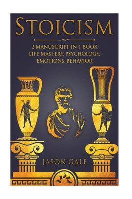 Stoicism 2 Manuscript In 1 Book : Life Mastery, Psychology, Emotions, Behavior