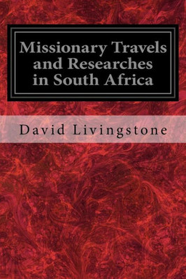 Missionary Travels And Researches In South Africa : Also Called, Travels And Researched In South Africa; Or Journeys And Researches In South Africa