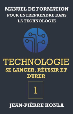 Technologie - Se Lancer, Réussir Et Durer - Vol 1 : Manuel De Formation Pour Entreprendre Dans La Technologie