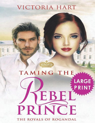 Taming The Rebel Prince ***Large Print Edition*** : The Royals Of Rogandal