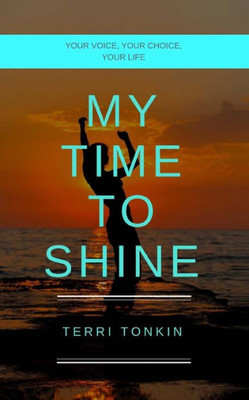 My Time To Shine : Your Voice, Your Choice, Your Life