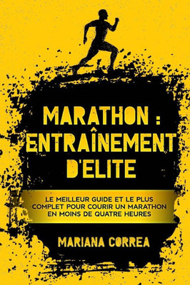 Marathon : Entrainement De Elite: Le Meilleur Guide Et Le Plus Complet Pour Courir Un Marathon En Moins De Quatre Heures