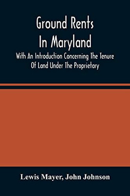 Ground Rents In Maryland; With An Introduction Concerning The Tenure Of Land Under The Proprietary